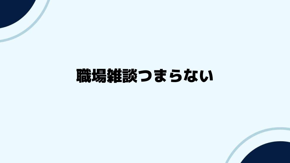 職場雑談つまらない状況を変えるヒント